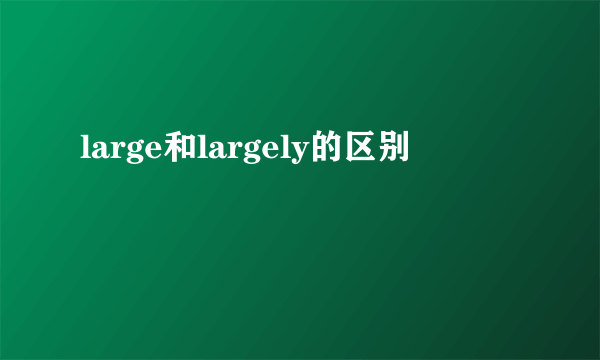 large和largely的区别
