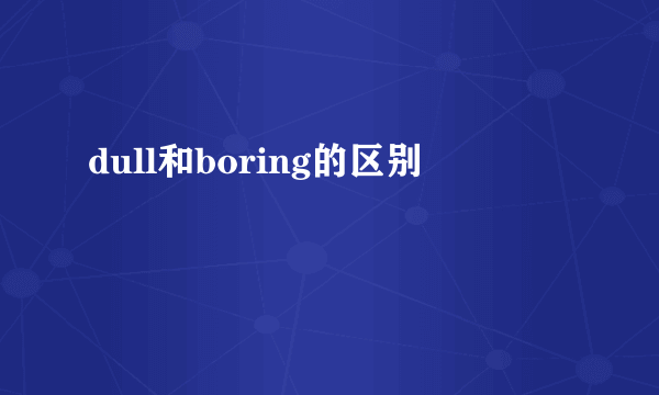 dull和boring的区别