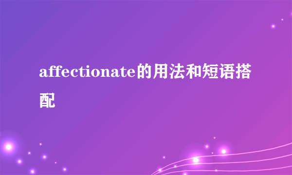 affectionate的用法和短语搭配