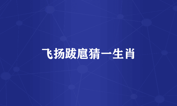 飞扬跋扈猜一生肖