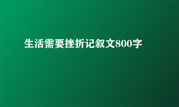 生活需要挫折记叙文800字