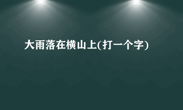大雨落在横山上(打一个字)