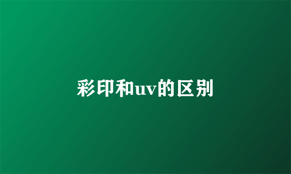 彩印和uv的区别