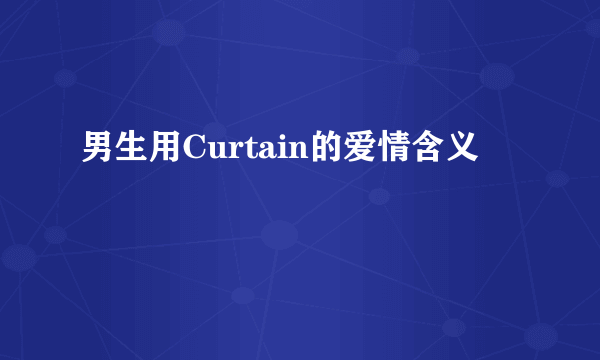 男生用Curtain的爱情含义