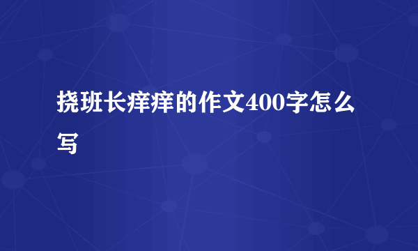 挠班长痒痒的作文400字怎么写