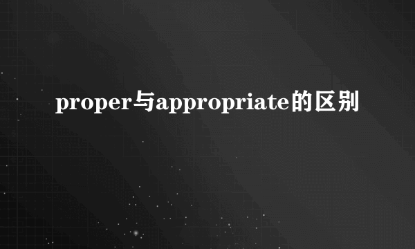 proper与appropriate的区别