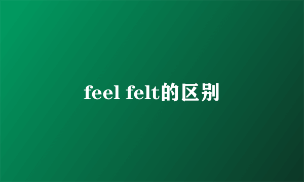 feel felt的区别