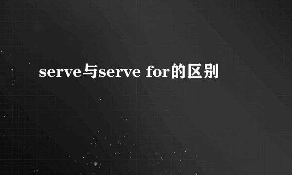 serve与serve for的区别