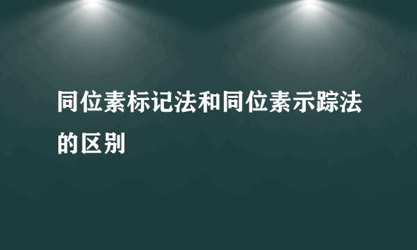 同位素标记法和同位素示踪法的区别
