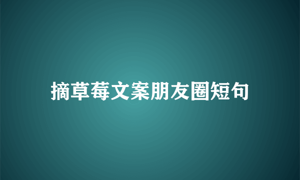 摘草莓文案朋友圈短句