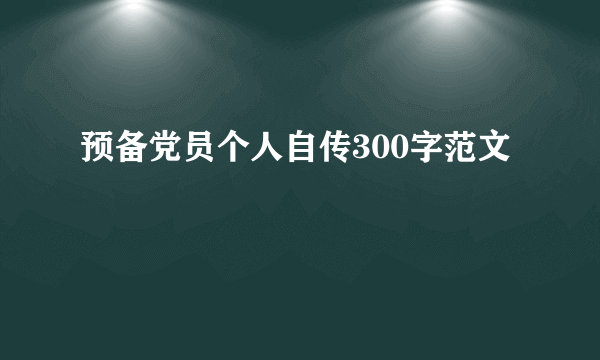 预备党员个人自传300字范文