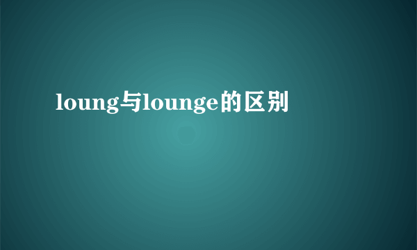 loung与lounge的区别