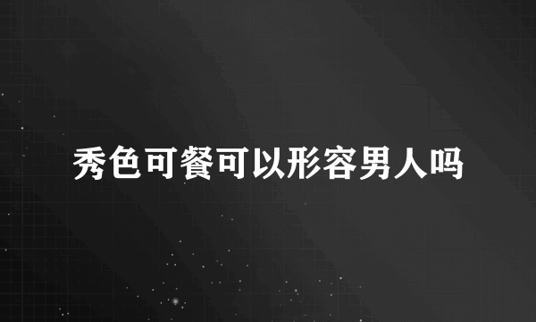 秀色可餐可以形容男人吗