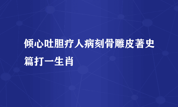 倾心吐胆疗人病刻骨雕皮著史篇打一生肖