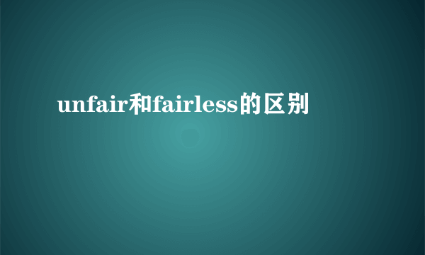 unfair和fairless的区别