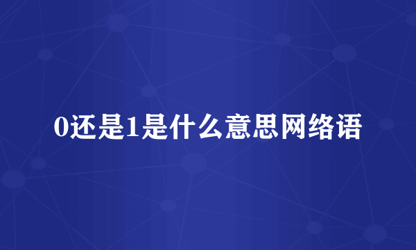 0还是1是什么意思网络语