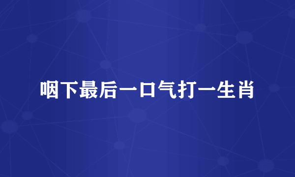 咽下最后一口气打一生肖