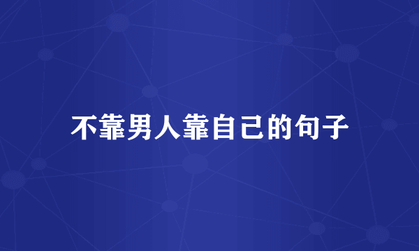 不靠男人靠自己的句子