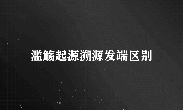 滥觞起源溯源发端区别