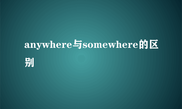 anywhere与somewhere的区别