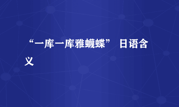 “一库一库雅蠛蝶” 日语含义