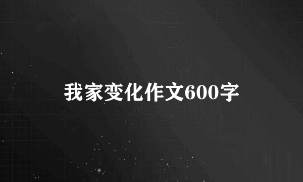 我家变化作文600字