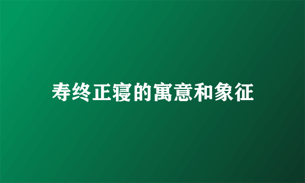 寿终正寝的寓意和象征