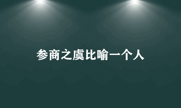参商之虞比喻一个人