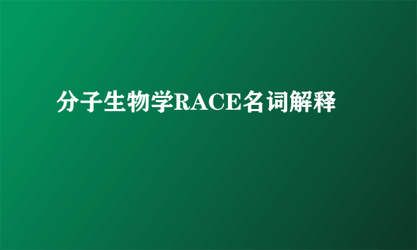 分子生物学RACE名词解释