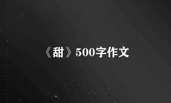 《甜》500字作文