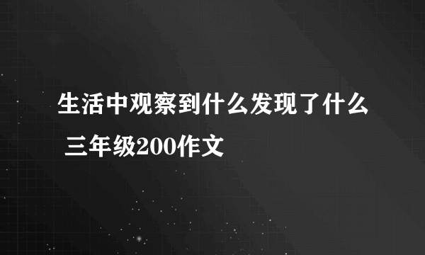 生活中观察到什么发现了什么 三年级200作文