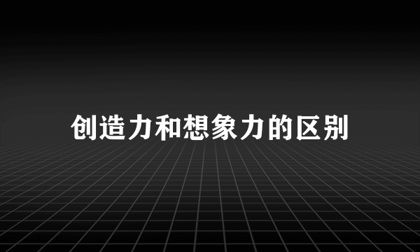 创造力和想象力的区别