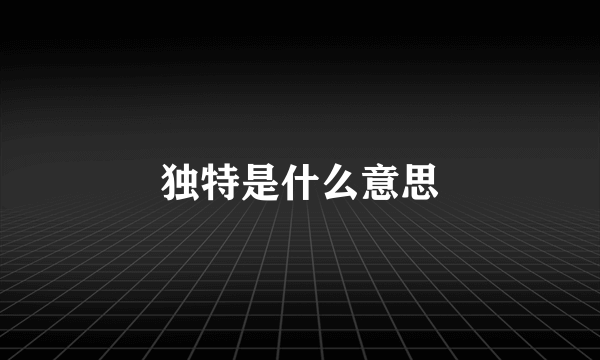 独特是什么意思
