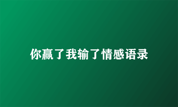 你赢了我输了情感语录