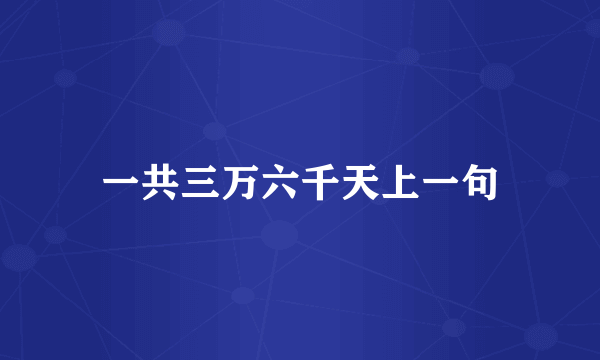 一共三万六千天上一句