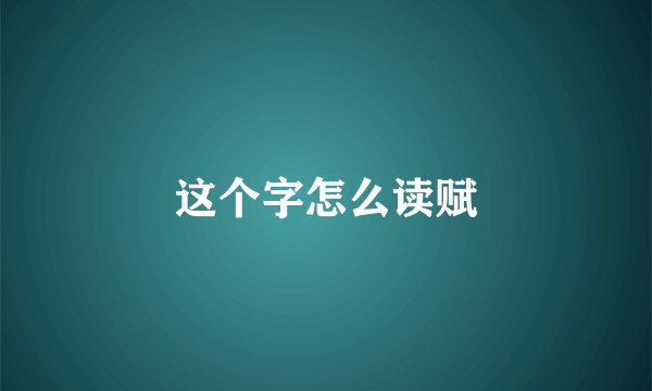 这个字怎么读赋