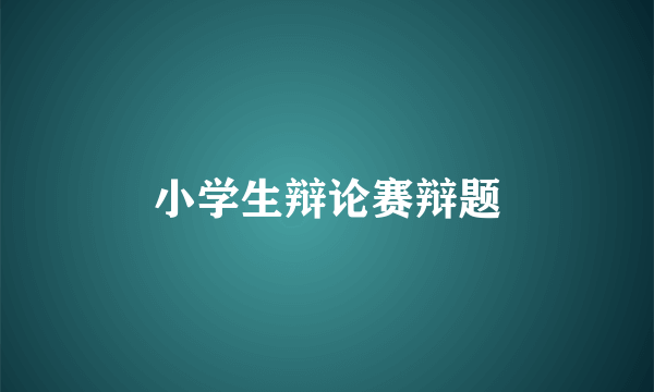 小学生辩论赛辩题