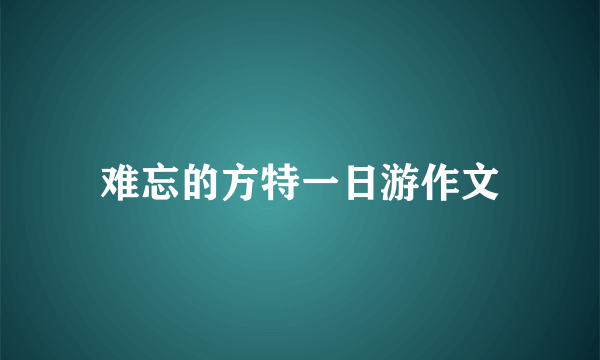 难忘的方特一日游作文