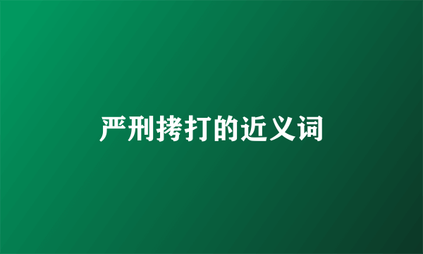 严刑拷打的近义词