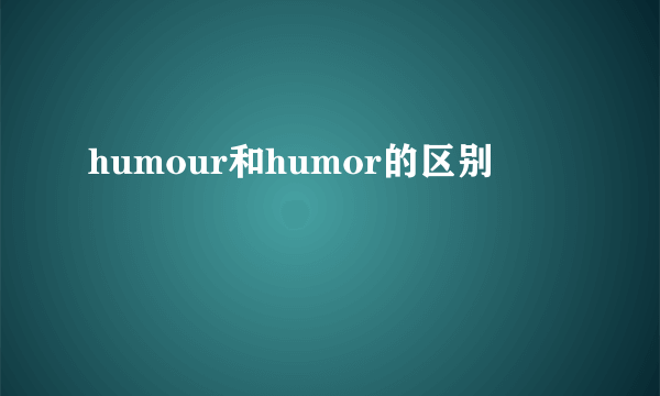 humour和humor的区别