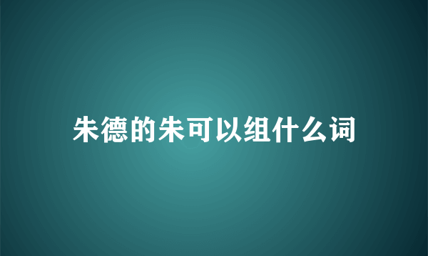 朱德的朱可以组什么词