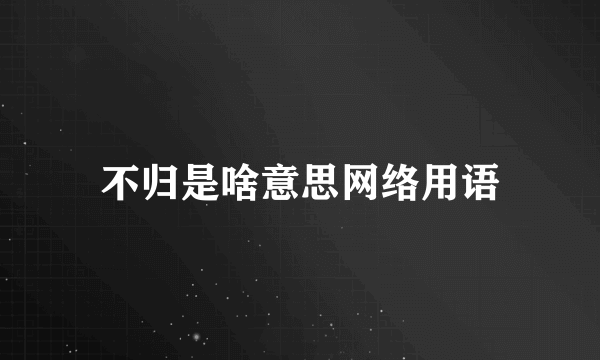 不归是啥意思网络用语