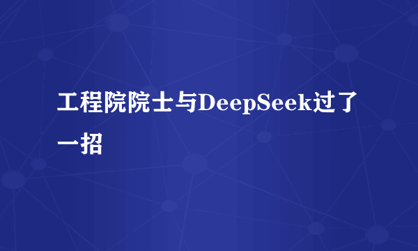 工程院院士与DeepSeek过了一招