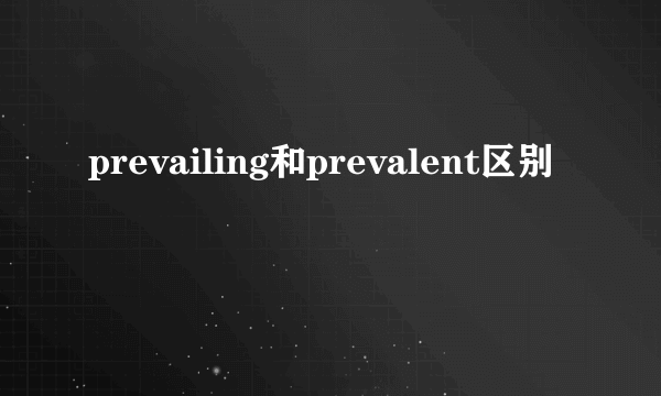 prevailing和prevalent区别