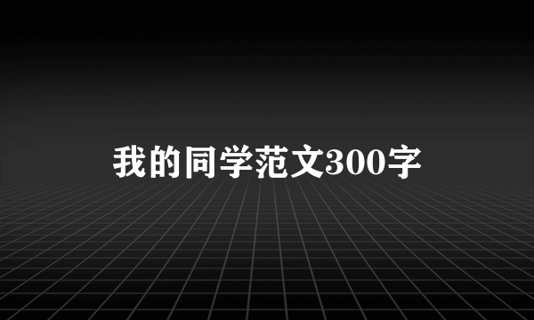 我的同学范文300字