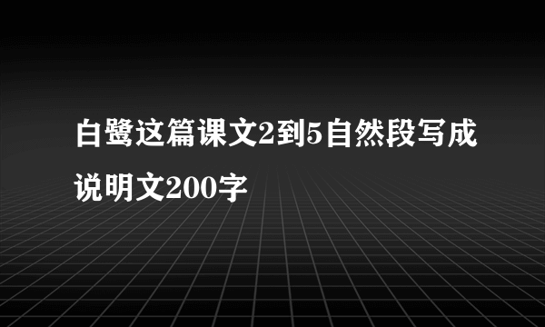 白鹭这篇课文2到5自然段写成说明文200字