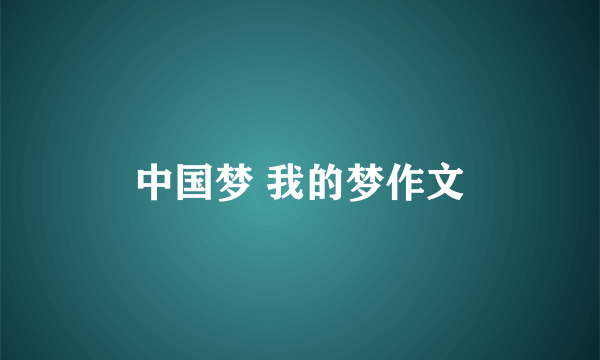 中国梦 我的梦作文