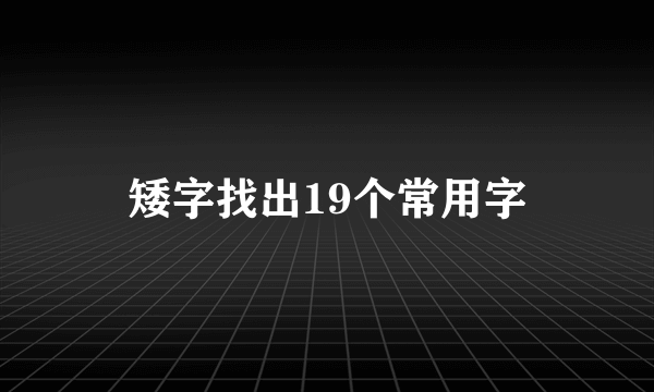 矮字找出19个常用字