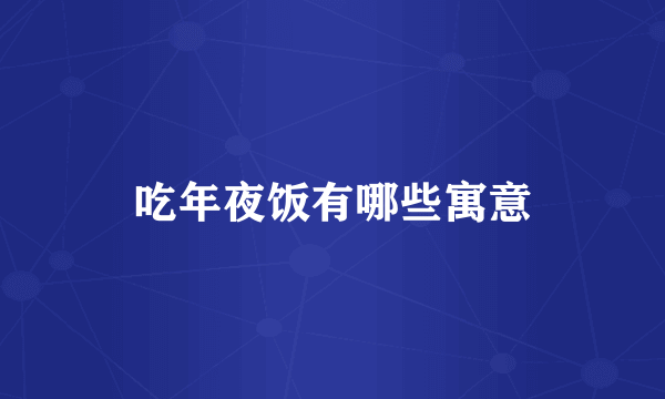 吃年夜饭有哪些寓意