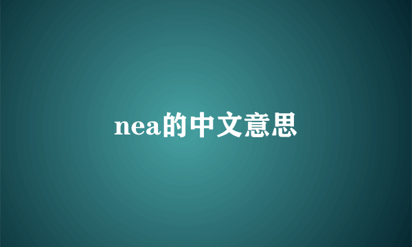 nea的中文意思